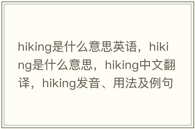 hiking是什么意思英語(yǔ)，hiking是什么意思，hiking中文翻譯，hiking發(fā)音、用法及例句
