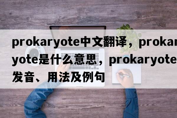 prokaryote中文翻譯，prokaryote是什么意思，prokaryote發(fā)音、用法及例句