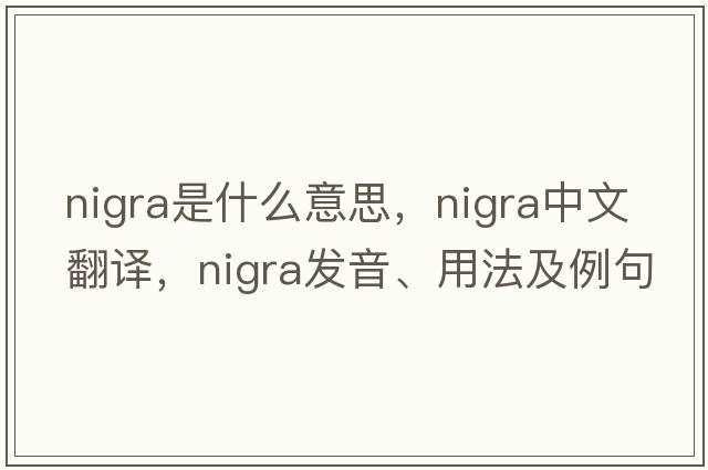 nigra是什么意思，nigra中文翻譯，nigra發(fā)音、用法及例句
