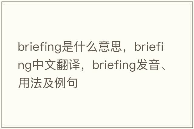 briefing是什么意思，briefing中文翻譯，briefing發(fā)音、用法及例句