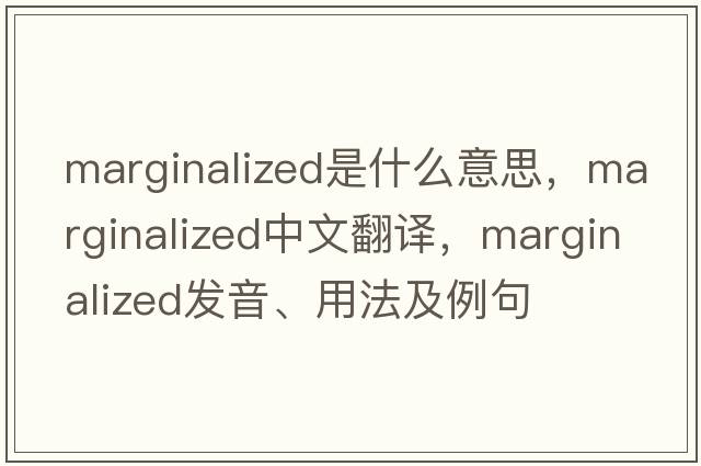 marginalized是什么意思，marginalized中文翻譯，marginalized發(fā)音、用法及例句