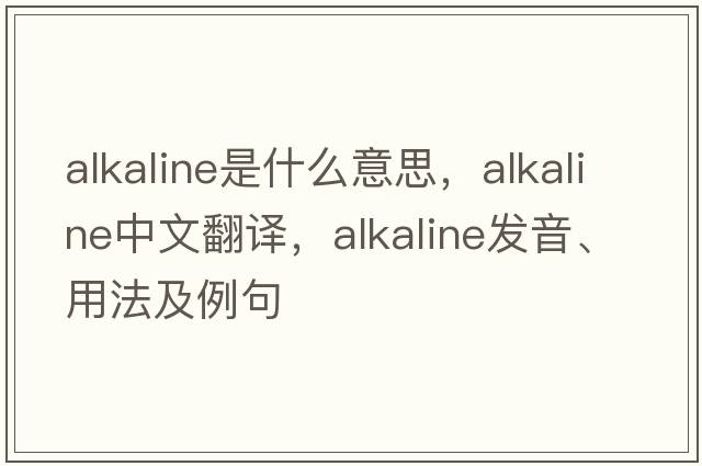alkaline是什么意思，alkaline中文翻譯，alkaline發(fā)音、用法及例句