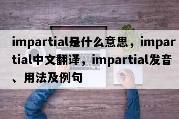 impartial是什么意思，impartial中文翻譯，impartial發(fā)音、用法及例句
