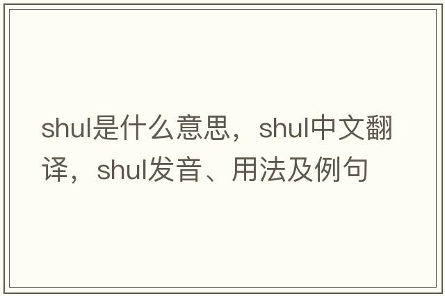 shul是什么意思，shul中文翻譯，shul發(fā)音、用法及例句