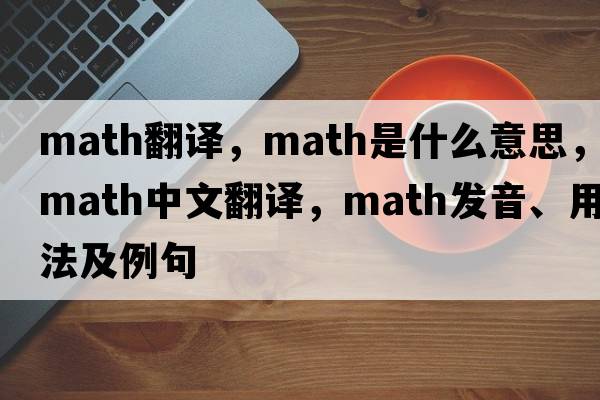 math翻譯，math是什么意思，math中文翻譯，math發(fā)音、用法及例句