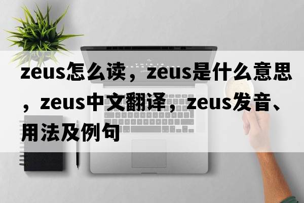 zeus怎么讀，Zeus是什么意思，Zeus中文翻譯，Zeus發(fā)音、用法及例句