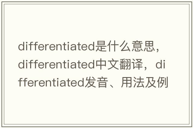 differentiated是什么意思，differentiated中文翻譯，differentiated發(fā)音、用法及例句