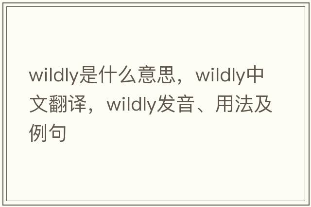 wildly是什么意思，wildly中文翻譯，wildly發(fā)音、用法及例句