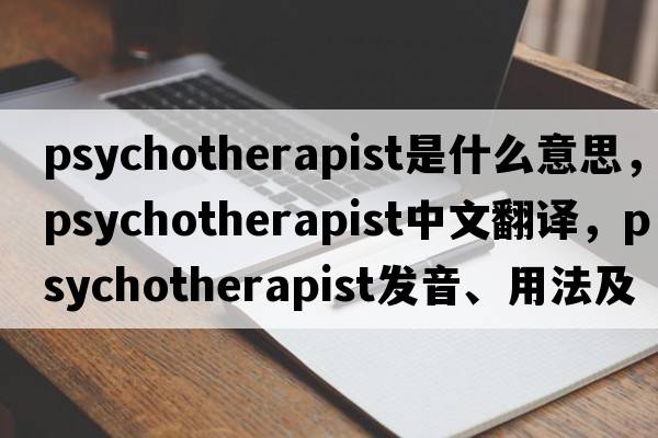psychotherapist是什么意思，psychotherapist中文翻譯，psychotherapist發(fā)音、用法及例句
