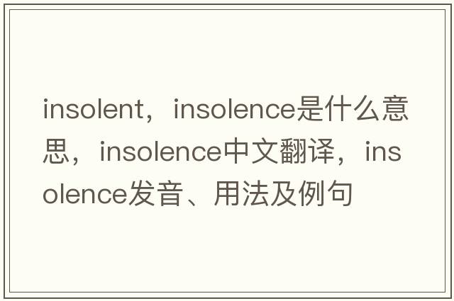 insolent，insolence是什么意思，insolence中文翻譯，insolence發(fā)音、用法及例句