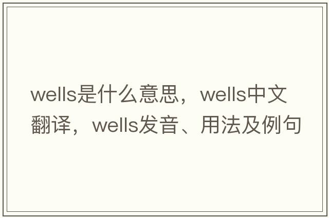 wells是什么意思，wells中文翻譯，wells發(fā)音、用法及例句