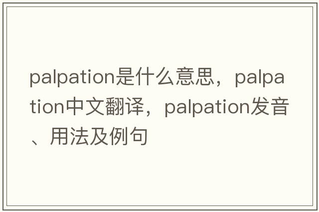 palpation是什么意思，palpation中文翻譯，palpation發(fā)音、用法及例句