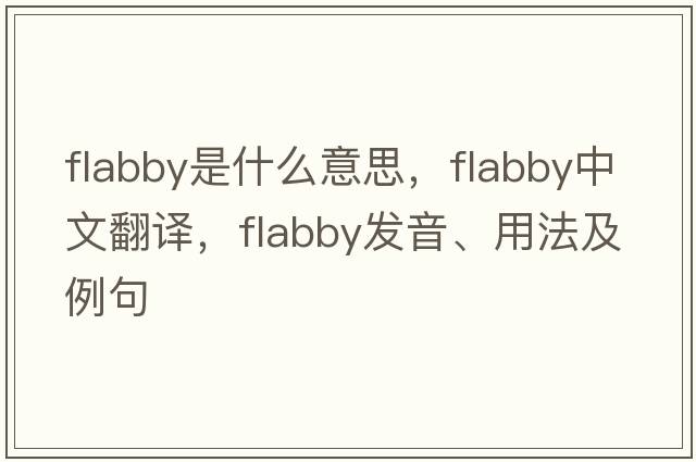 flabby是什么意思，flabby中文翻譯，flabby發(fā)音、用法及例句