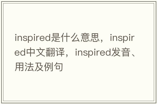 inspired是什么意思，inspired中文翻譯，inspired發(fā)音、用法及例句