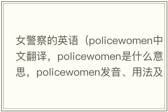 女警察的英語（policewomen中文翻譯，policewomen是什么意思，policewomen發(fā)音、用法及例句）
