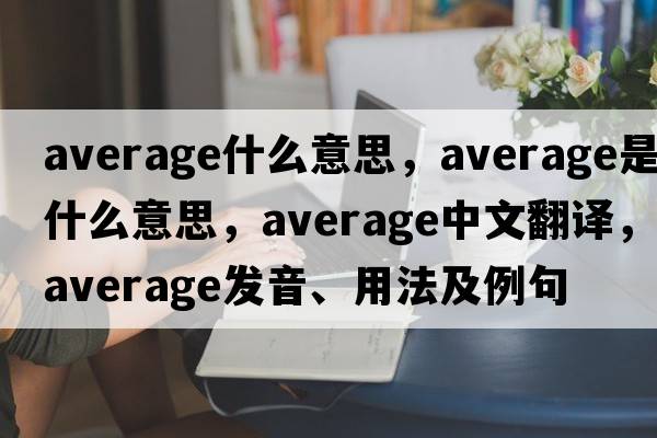 average什么意思，average是什么意思，average中文翻譯，average發(fā)音、用法及例句