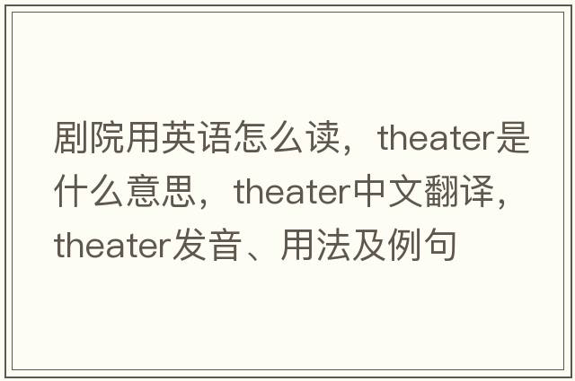 劇院用英語怎么讀，theater是什么意思，theater中文翻譯，theater發(fā)音、用法及例句