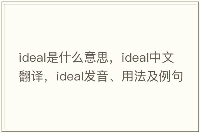 ideal是什么意思，ideal中文翻譯，ideal發(fā)音、用法及例句