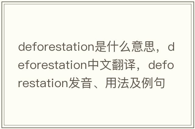 deforestation是什么意思，deforestation中文翻譯，deforestation發(fā)音、用法及例句