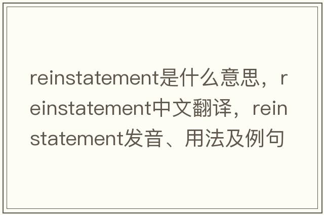 reinstatement是什么意思，reinstatement中文翻譯，reinstatement發(fā)音、用法及例句