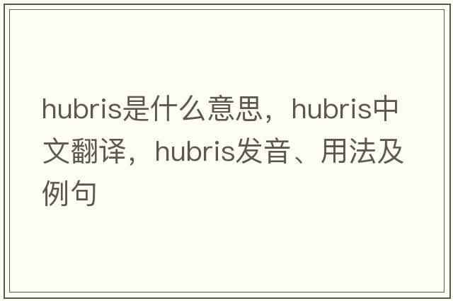 hubris是什么意思，hubris中文翻譯，hubris發(fā)音、用法及例句