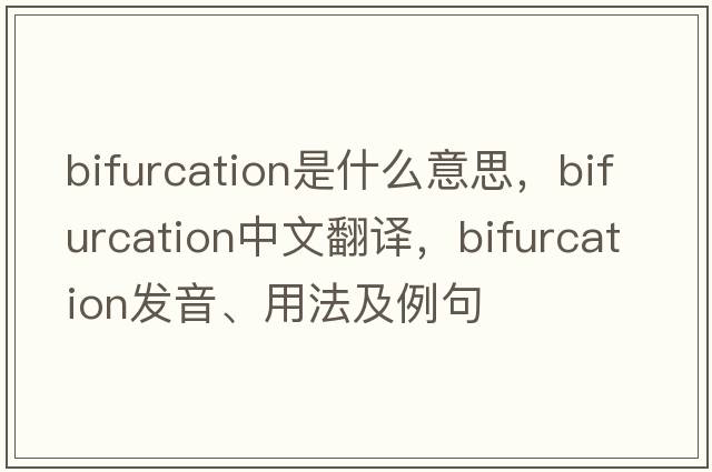 bifurcation是什么意思，bifurcation中文翻譯，bifurcation發(fā)音、用法及例句