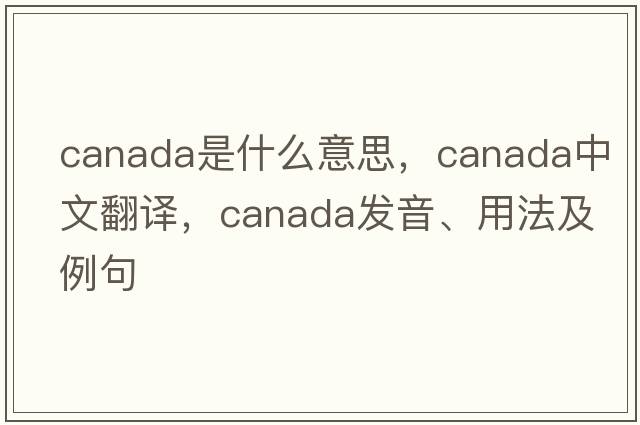 Canada是什么意思，Canada中文翻譯，Canada發(fā)音、用法及例句