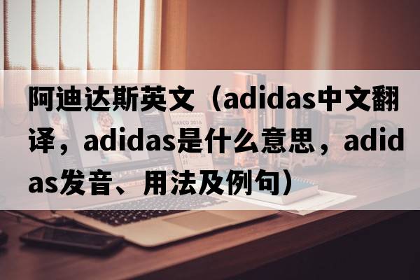 阿迪達(dá)斯英文（Adidas中文翻譯，Adidas是什么意思，Adidas發(fā)音、用法及例句）