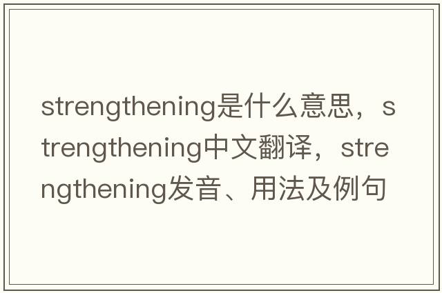 strengthening是什么意思，strengthening中文翻譯，strengthening發(fā)音、用法及例句