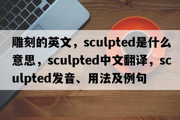 雕刻的英文，sculpted是什么意思，sculpted中文翻譯，sculpted發(fā)音、用法及例句