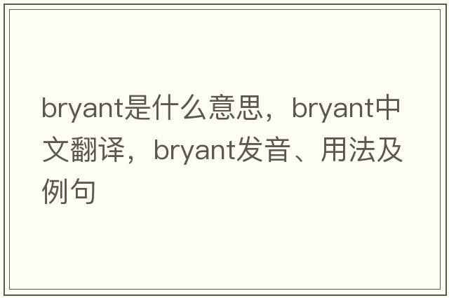 bryant是什么意思，bryant中文翻譯，bryant發(fā)音、用法及例句