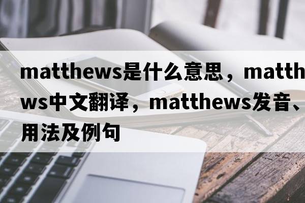 matthews是什么意思，matthews中文翻譯，matthews發(fā)音、用法及例句