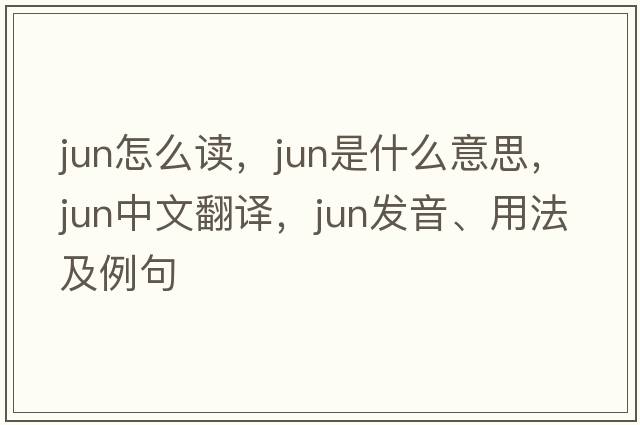 jun怎么讀，Jun是什么意思，Jun中文翻譯，Jun發(fā)音、用法及例句