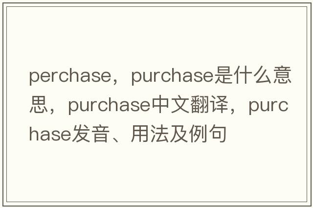 perchase，purchase是什么意思，purchase中文翻譯，purchase發(fā)音、用法及例句