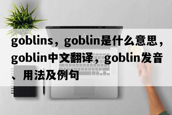 goblins，goblin是什么意思，goblin中文翻譯，goblin發(fā)音、用法及例句