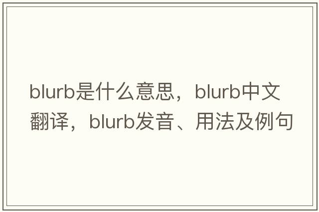 blurb是什么意思，blurb中文翻譯，blurb發(fā)音、用法及例句