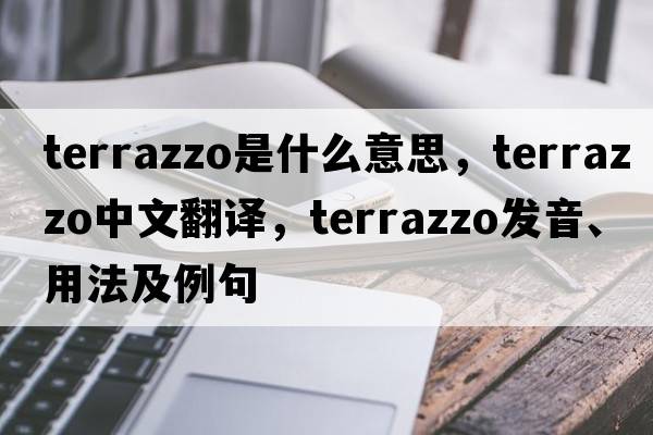 terrazzo是什么意思，terrazzo中文翻譯，terrazzo發(fā)音、用法及例句