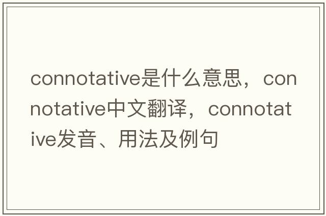 connotative是什么意思，connotative中文翻譯，connotative發(fā)音、用法及例句