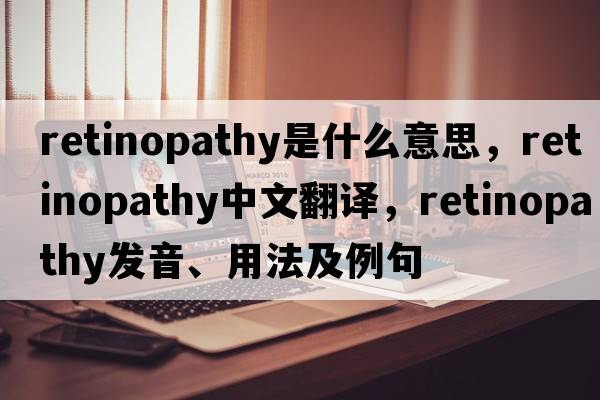 retinopathy是什么意思，retinopathy中文翻譯，retinopathy發(fā)音、用法及例句