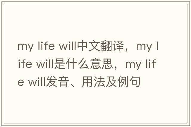 my life will中文翻譯，my life will是什么意思，my life will發(fā)音、用法及例句