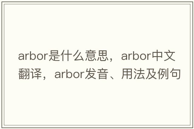 arbor是什么意思，arbor中文翻譯，arbor發(fā)音、用法及例句