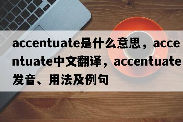 accentuate是什么意思，accentuate中文翻譯，accentuate發(fā)音、用法及例句