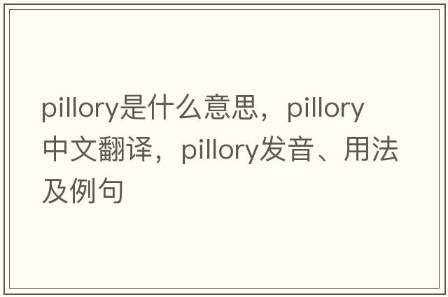 pillory是什么意思，pillory中文翻譯，pillory發(fā)音、用法及例句