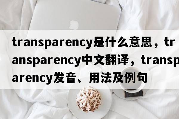 transparency是什么意思，transparency中文翻譯，transparency發(fā)音、用法及例句