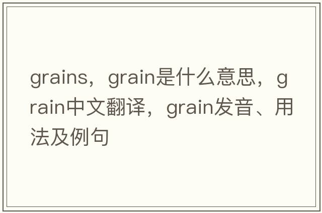 grains，grain是什么意思，grain中文翻譯，grain發(fā)音、用法及例句