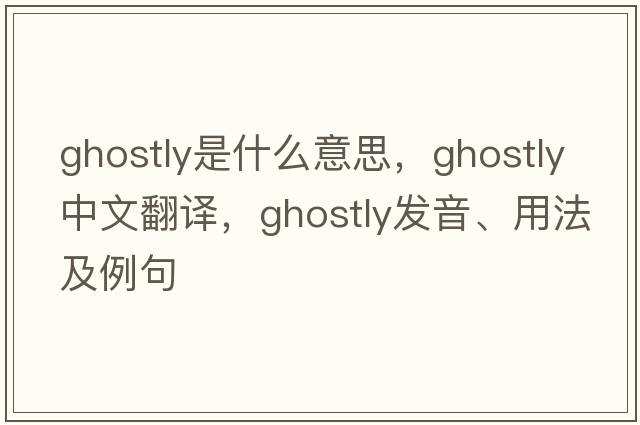 ghostly是什么意思，ghostly中文翻譯，ghostly發(fā)音、用法及例句