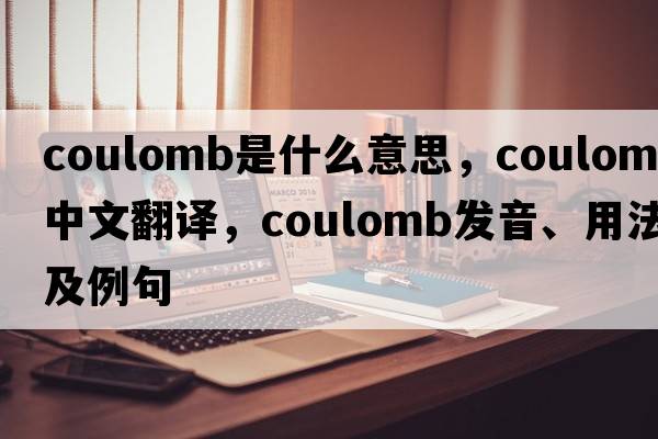 coulomb是什么意思，coulomb中文翻譯，coulomb發(fā)音、用法及例句