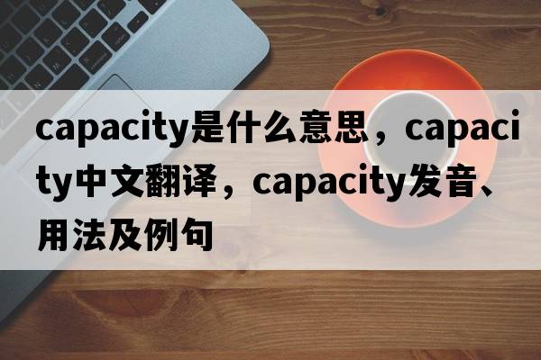 capacity是什么意思，capacity中文翻譯，capacity發(fā)音、用法及例句