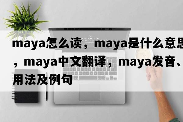 maya怎么讀，Maya是什么意思，Maya中文翻譯，Maya發(fā)音、用法及例句