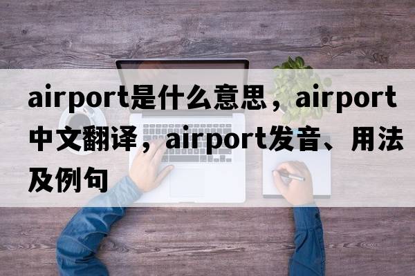 airport是什么意思，airport中文翻譯，airport發(fā)音、用法及例句